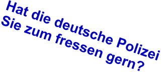 Hat die deutsche Polizei  Sie zum fressen gern?